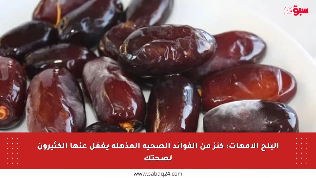 البلح الأمهات: كنز من الفوائد الصحية المذهلة يغفل عنها الكثيرون لصحتك